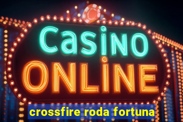 crossfire roda fortuna