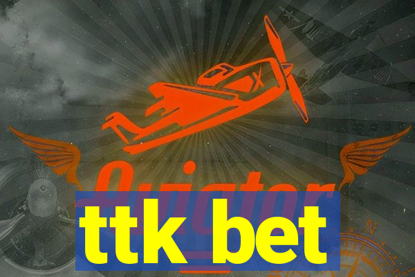 ttk bet