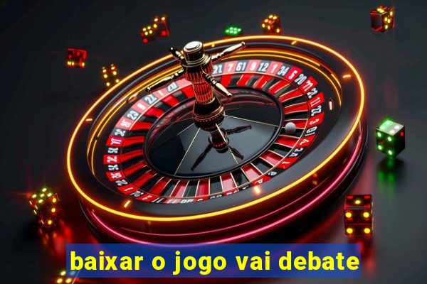 baixar o jogo vai debate