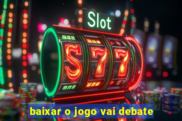 baixar o jogo vai debate