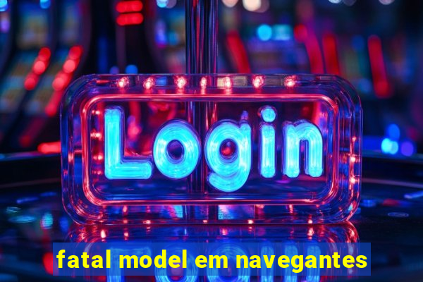 fatal model em navegantes