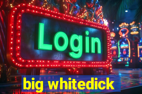 big whitedick