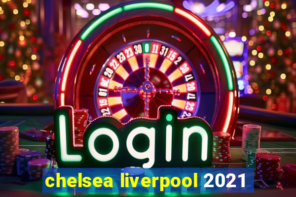 chelsea liverpool 2021