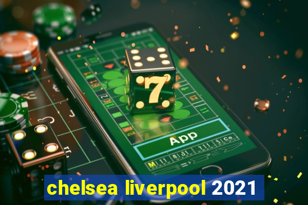 chelsea liverpool 2021