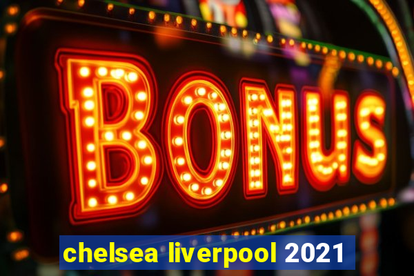 chelsea liverpool 2021