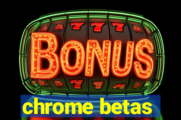 chrome betas