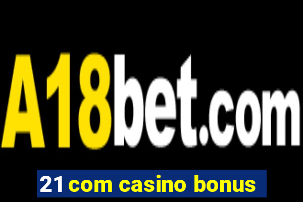 21 com casino bonus