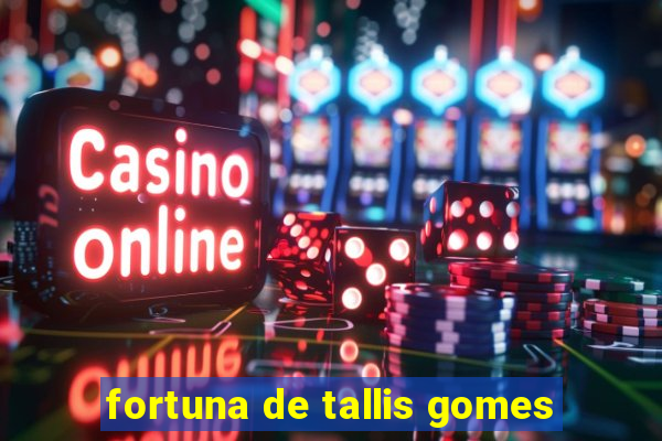 fortuna de tallis gomes