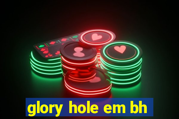 glory hole em bh