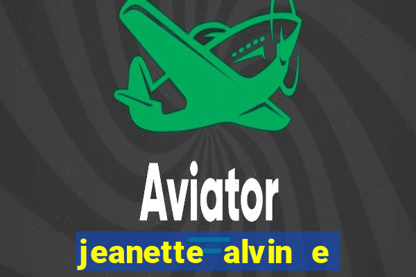 jeanette alvin e os esquilos