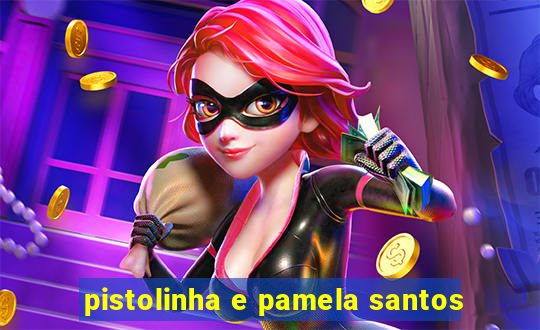 pistolinha e pamela santos