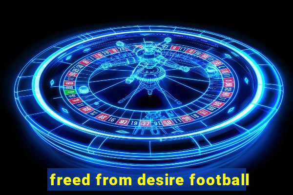 freed from desire football