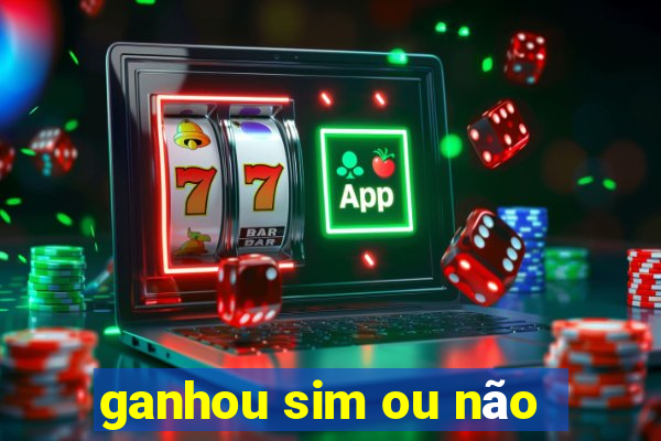 ganhou sim ou não