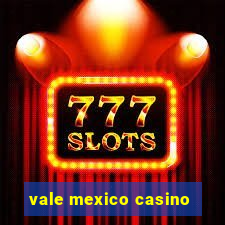 vale mexico casino