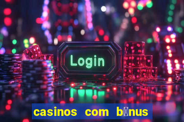 casinos com b贸nus de registo