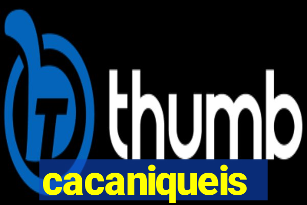 cacaniqueis