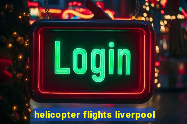 helicopter flights liverpool