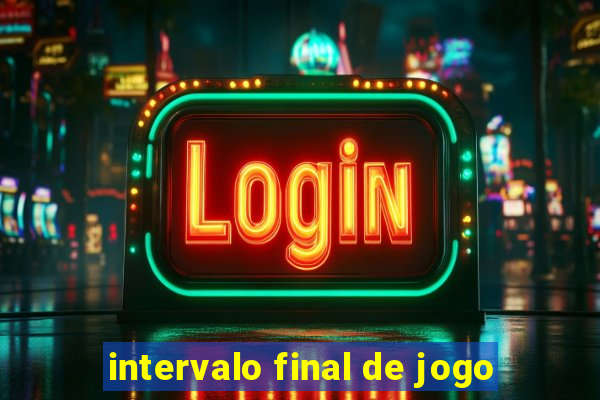 intervalo final de jogo