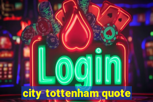 city tottenham quote