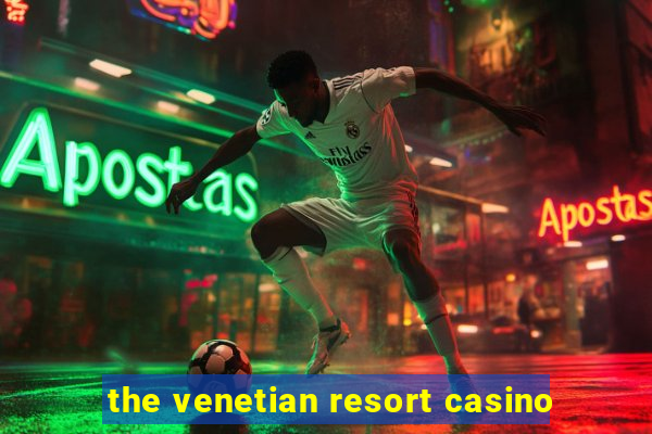 the venetian resort casino