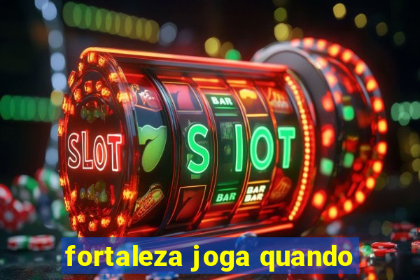 fortaleza joga quando