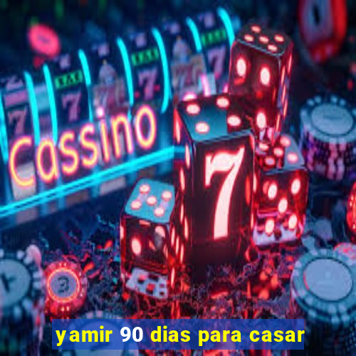 yamir 90 dias para casar