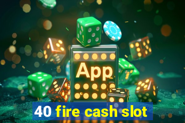 40 fire cash slot