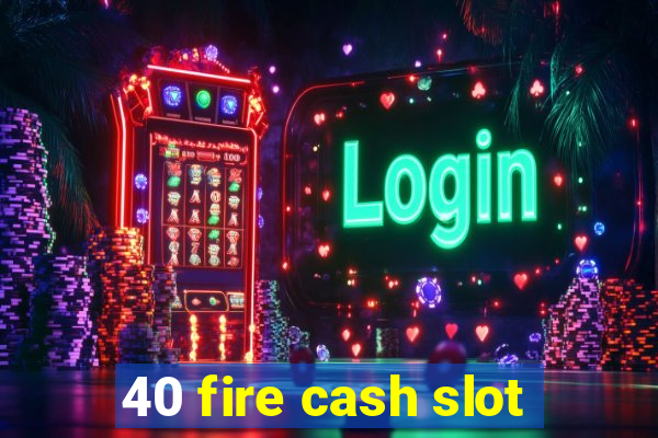 40 fire cash slot