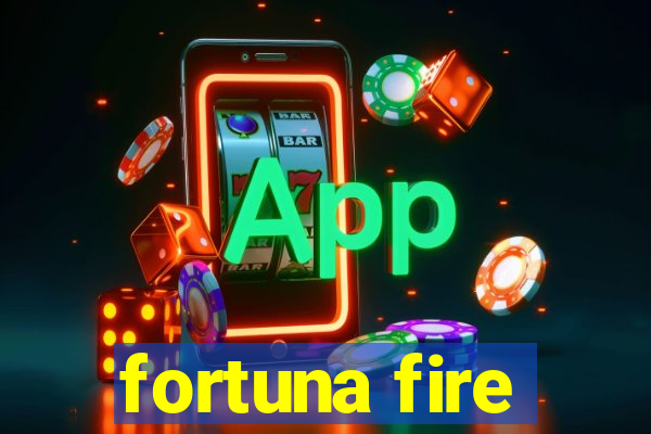 fortuna fire