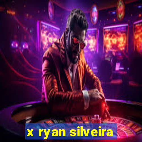 x ryan silveira