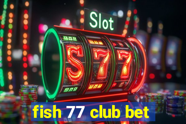 fish 77 club bet