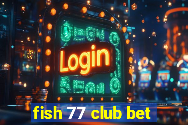 fish 77 club bet