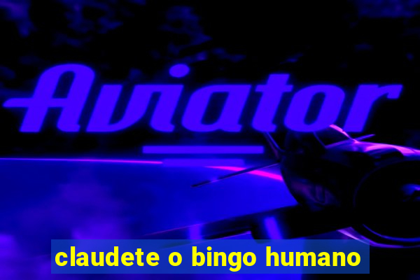 claudete o bingo humano