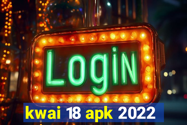 kwai 18 apk 2022