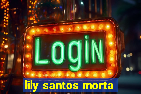 lily santos morta