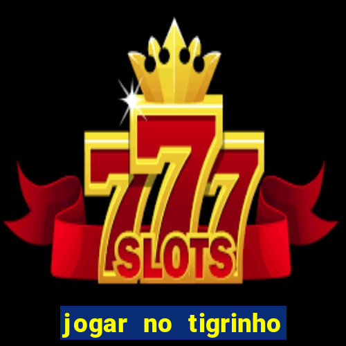 jogar no tigrinho sem deposito