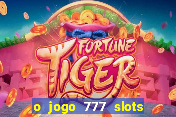 o jogo 777 slots paga mesmo