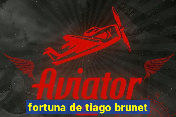 fortuna de tiago brunet