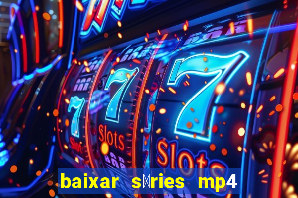 baixar s茅ries mp4 fora do ar