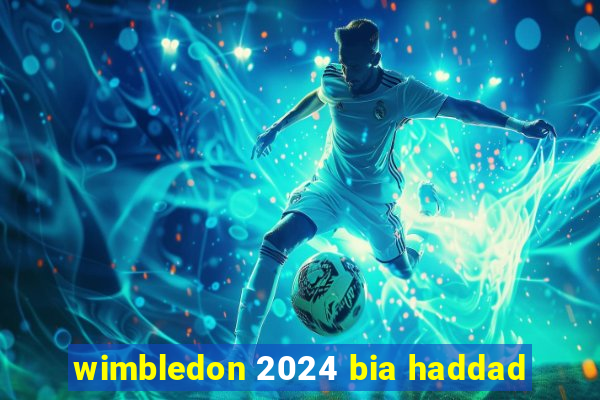 wimbledon 2024 bia haddad