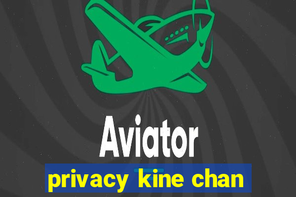 privacy kine chan