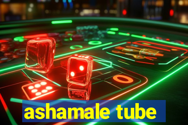 ashamale tube