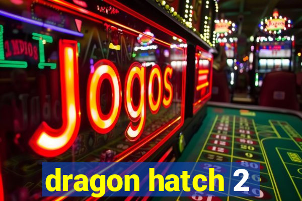 dragon hatch 2