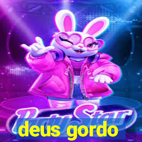 deus gordo