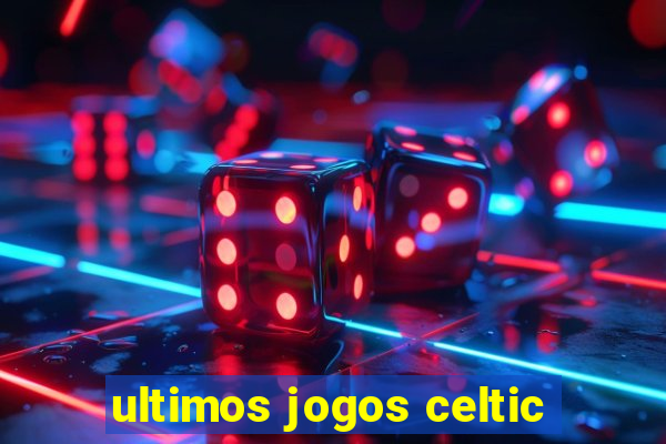 ultimos jogos celtic