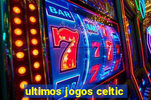 ultimos jogos celtic