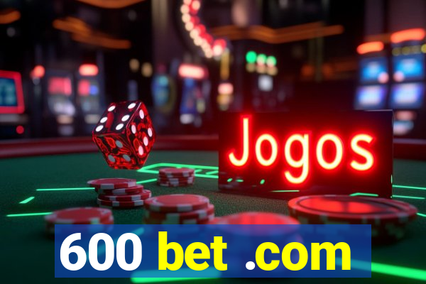 600 bet .com