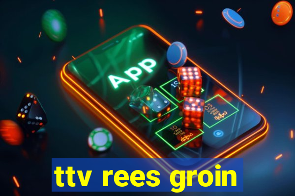 ttv rees groin