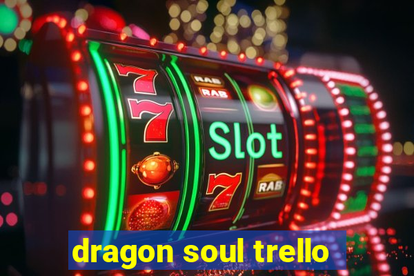 dragon soul trello