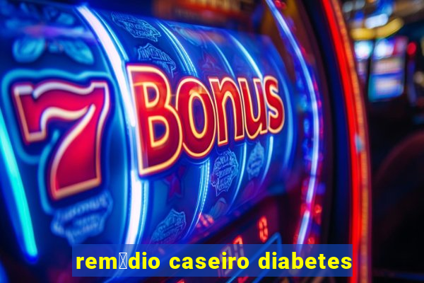 rem茅dio caseiro diabetes